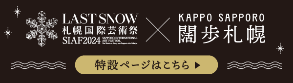 LAST SNOW 札幌国際芸術祭 SIAF2024×闊歩札幌の特設ページはこちらをタップ